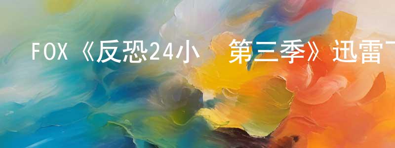 陳繼良發布FOX《反恐24小時第三季》迅雷下載/在線觀看/百度云-犯罪/歷史載-美劇天堂